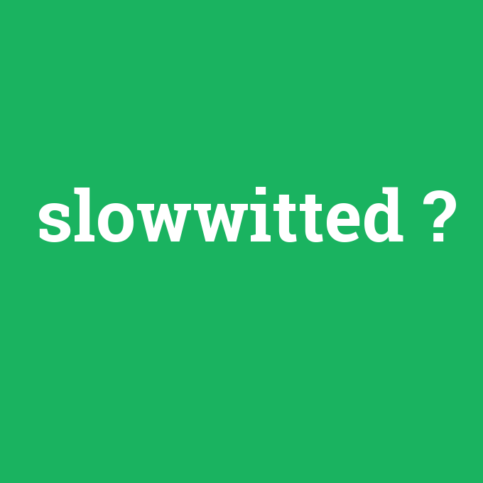 slowwitted, slowwitted nedir ,slowwitted ne demek