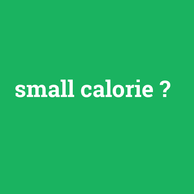 small calorie, small calorie nedir ,small calorie ne demek