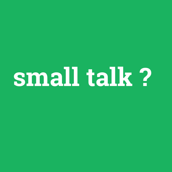 small talk, small talk nedir ,small talk ne demek