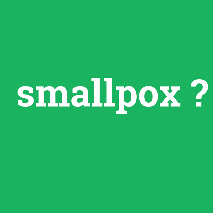 smallpox, smallpox nedir ,smallpox ne demek