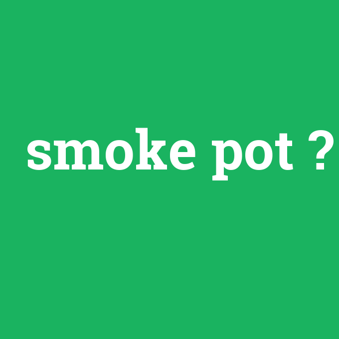 smoke pot, smoke pot nedir ,smoke pot ne demek