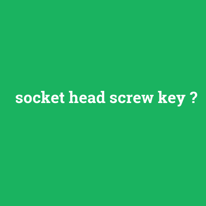 socket head screw key, socket head screw key nedir ,socket head screw key ne demek