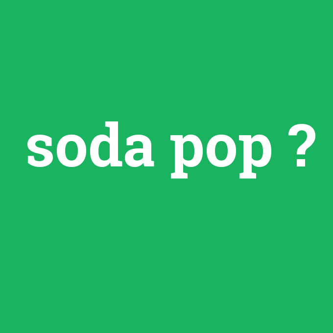 soda pop, soda pop nedir ,soda pop ne demek