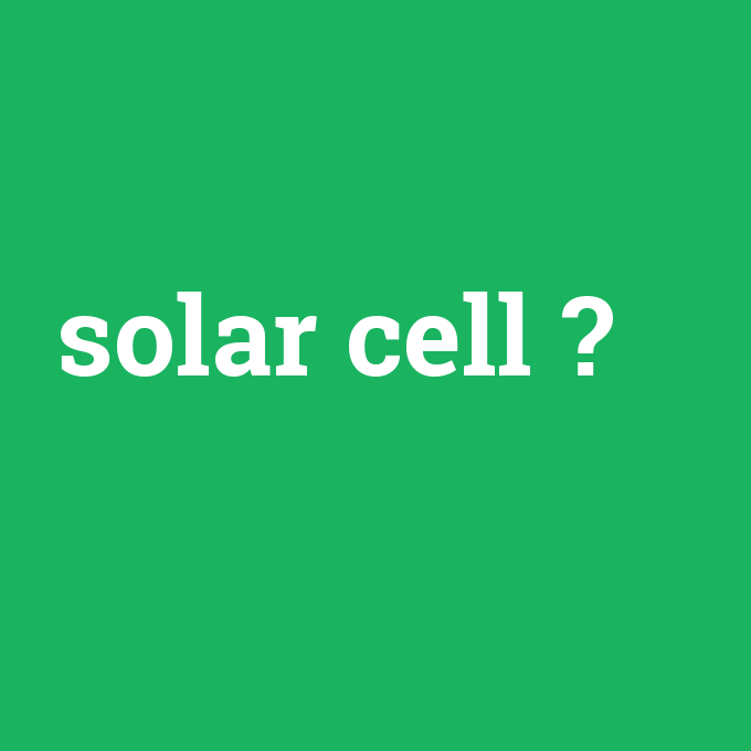 solar cell, solar cell nedir ,solar cell ne demek