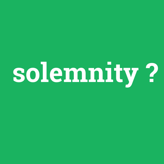 solemnity, solemnity nedir ,solemnity ne demek