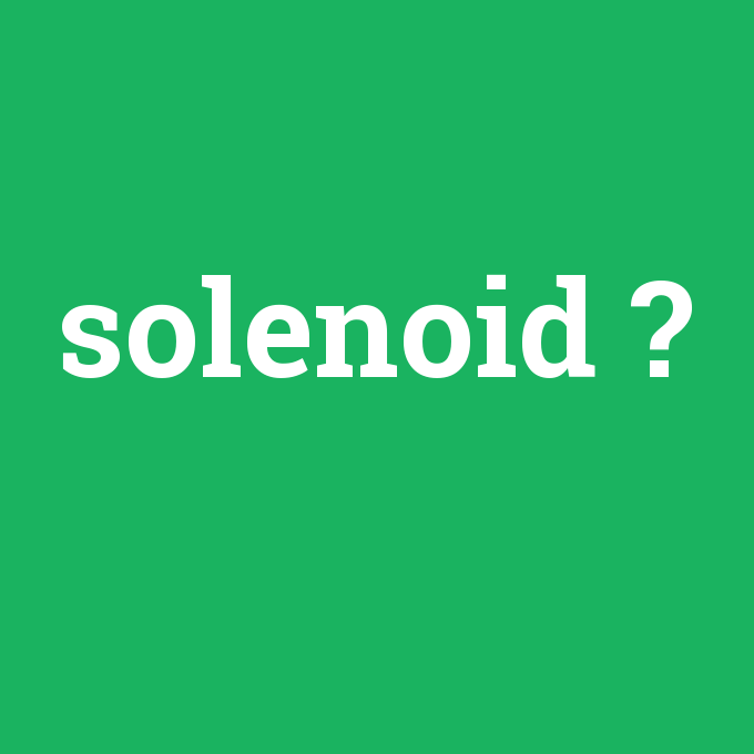 solenoid, solenoid nedir ,solenoid ne demek