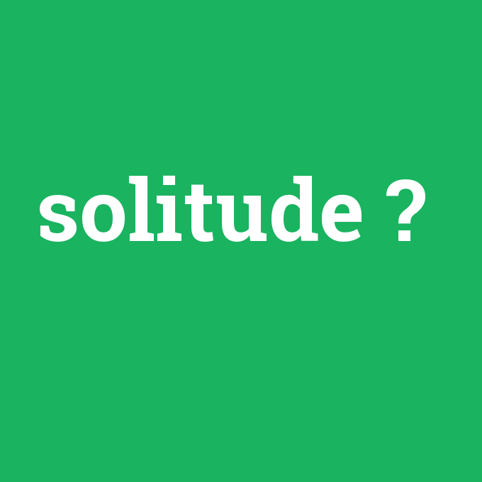 solitude, solitude nedir ,solitude ne demek