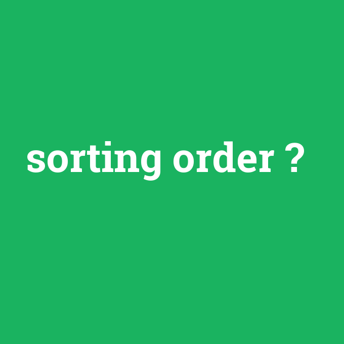 sorting order, sorting order nedir ,sorting order ne demek