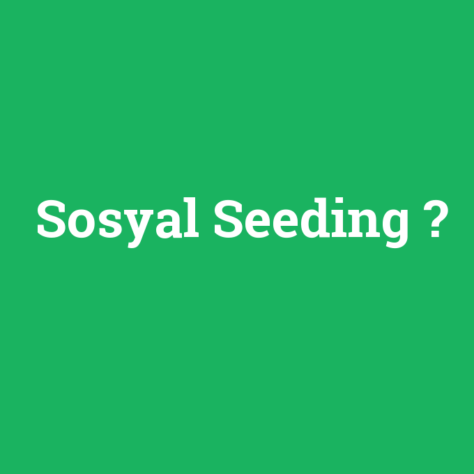 Sosyal Seeding, Sosyal Seeding nedir ,Sosyal Seeding ne demek