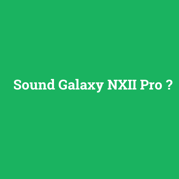 Sound Galaxy NXII Pro, Sound Galaxy NXII Pro nedir ,Sound Galaxy NXII Pro ne demek