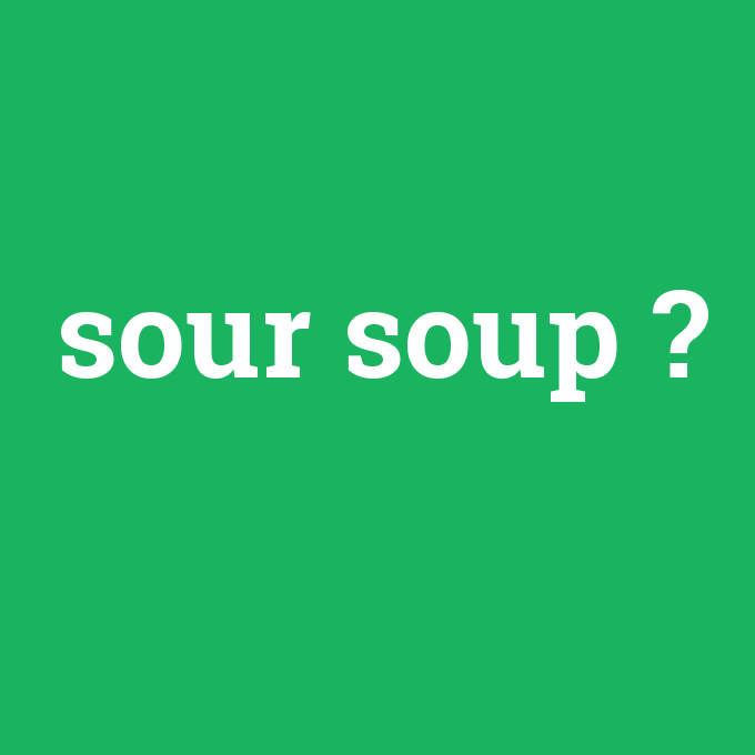 sour soup, sour soup nedir ,sour soup ne demek