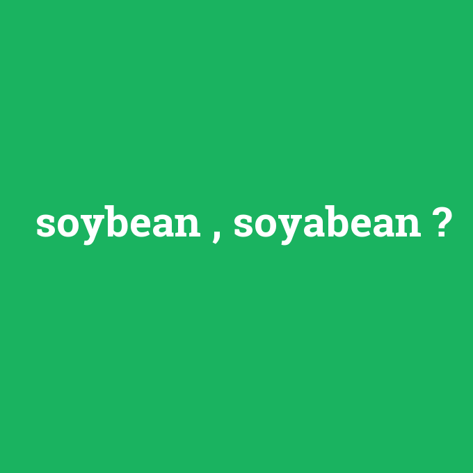 soybean , soyabean, soybean , soyabean nedir ,soybean , soyabean ne demek