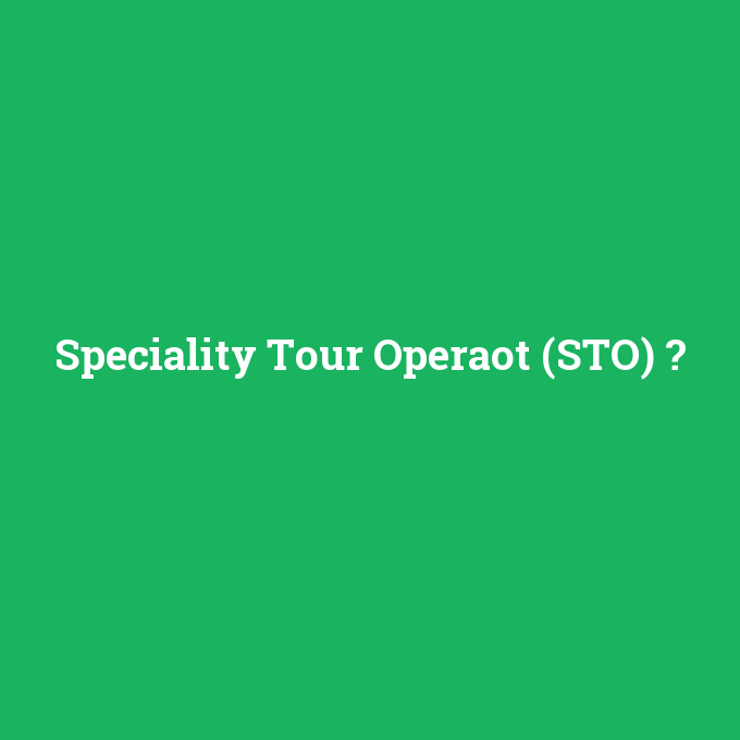 Speciality Tour Operaot (STO), Speciality Tour Operaot (STO) nedir ,Speciality Tour Operaot (STO) ne demek
