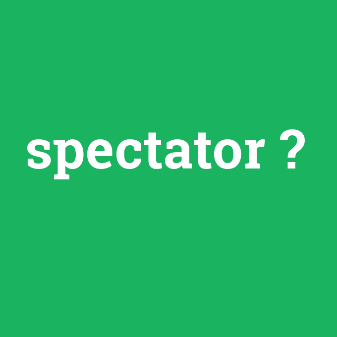 spectator, spectator nedir ,spectator ne demek