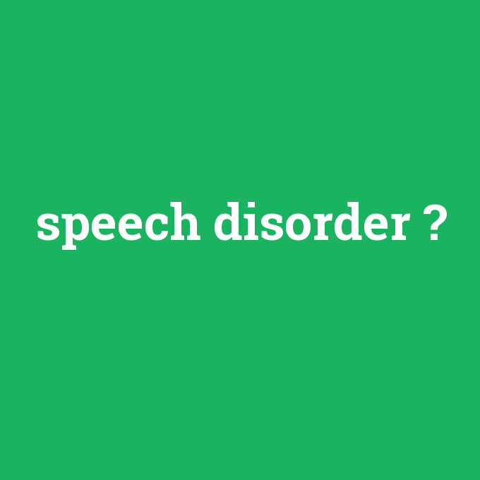 speech disorder, speech disorder nedir ,speech disorder ne demek