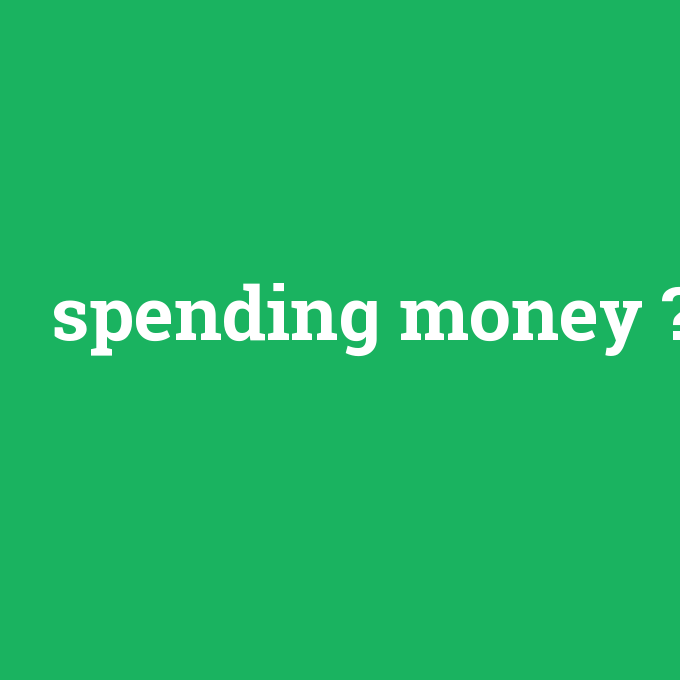 spending money, spending money nedir ,spending money ne demek