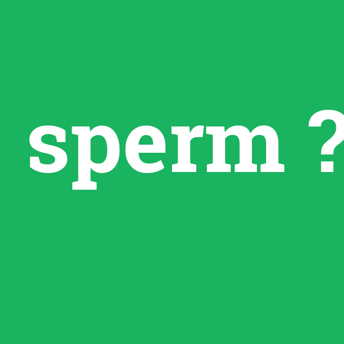 sperm, sperm nedir ,sperm ne demek