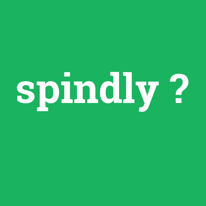 spindly, spindly nedir ,spindly ne demek