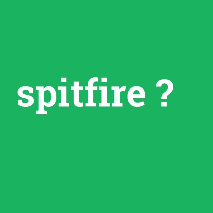 spitfire, spitfire nedir ,spitfire ne demek