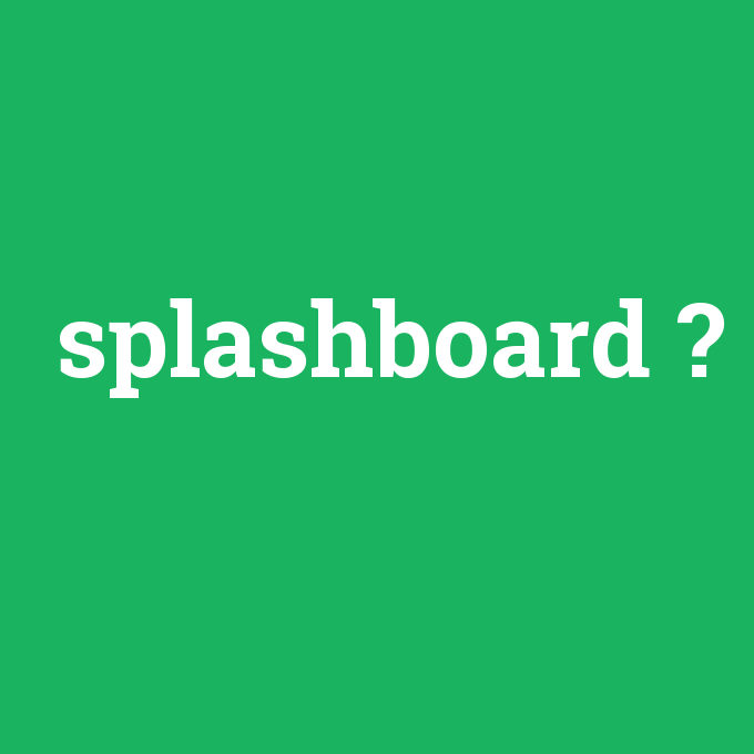 splashboard, splashboard nedir ,splashboard ne demek
