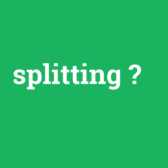 splitting, splitting nedir ,splitting ne demek