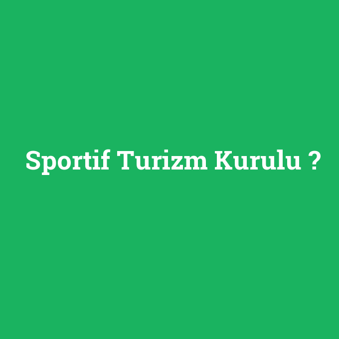 Sportif Turizm Kurulu, Sportif Turizm Kurulu nedir ,Sportif Turizm Kurulu ne demek