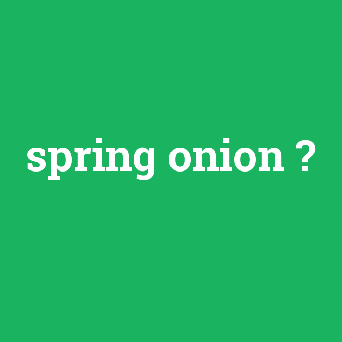 spring onion, spring onion nedir ,spring onion ne demek