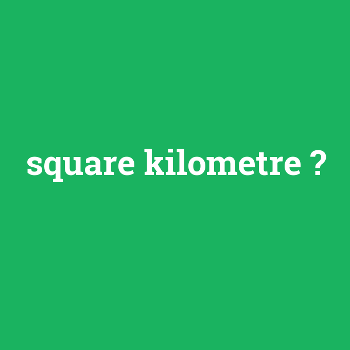 square kilometre, square kilometre nedir ,square kilometre ne demek