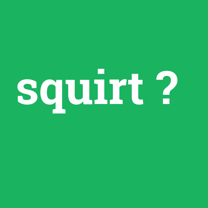 squirt, squirt nedir ,squirt ne demek