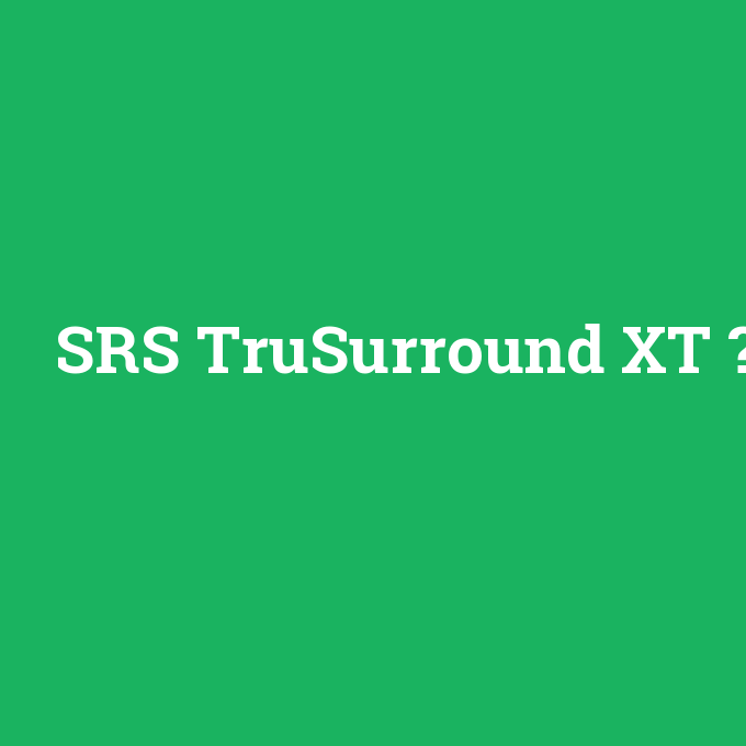 SRS TruSurround XT, SRS TruSurround XT nedir ,SRS TruSurround XT ne demek