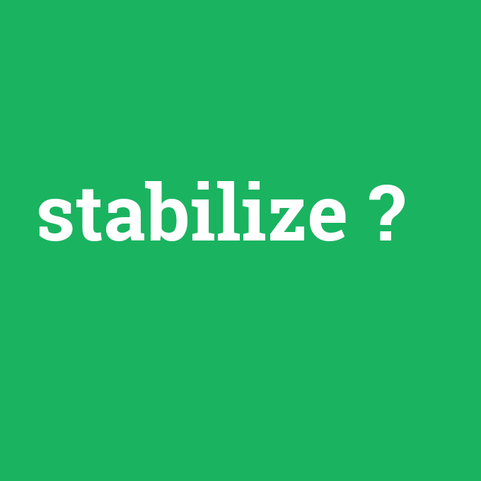 stabilize, stabilize nedir ,stabilize ne demek