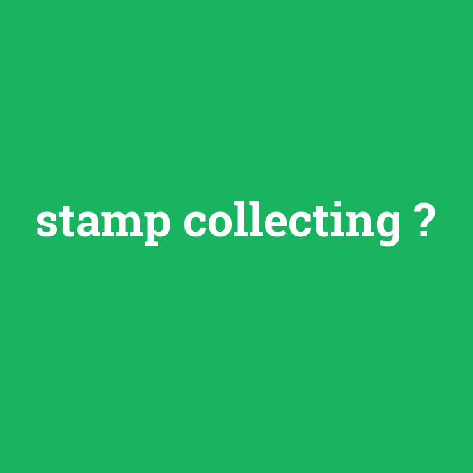 stamp collecting, stamp collecting nedir ,stamp collecting ne demek