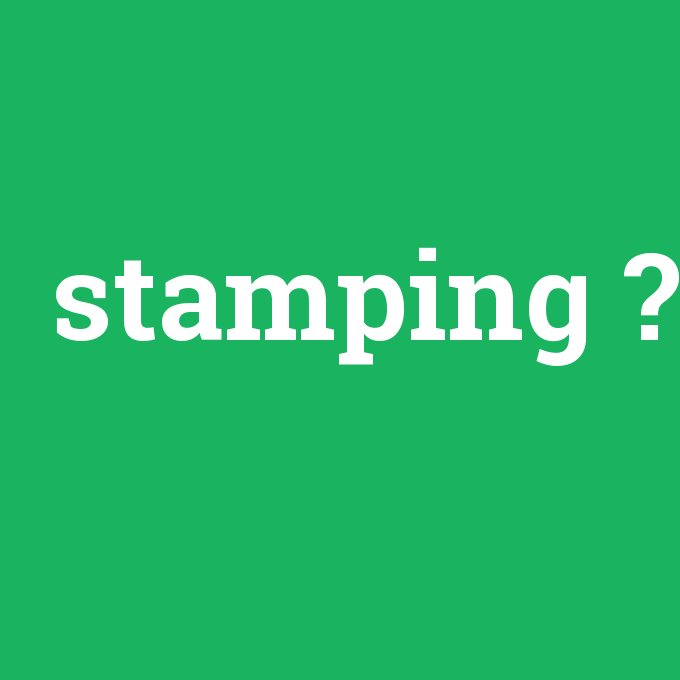 stamping, stamping nedir ,stamping ne demek