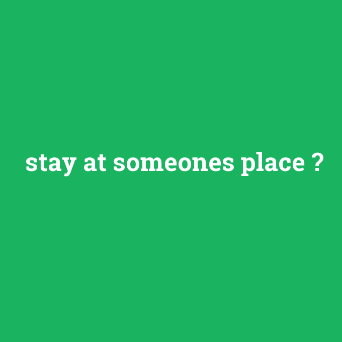 stay at someones place, stay at someones place nedir ,stay at someones place ne demek