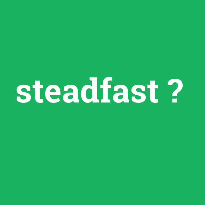 steadfast, steadfast nedir ,steadfast ne demek