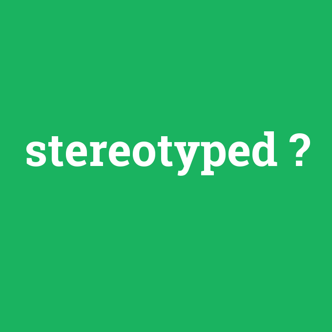 stereotyped, stereotyped nedir ,stereotyped ne demek