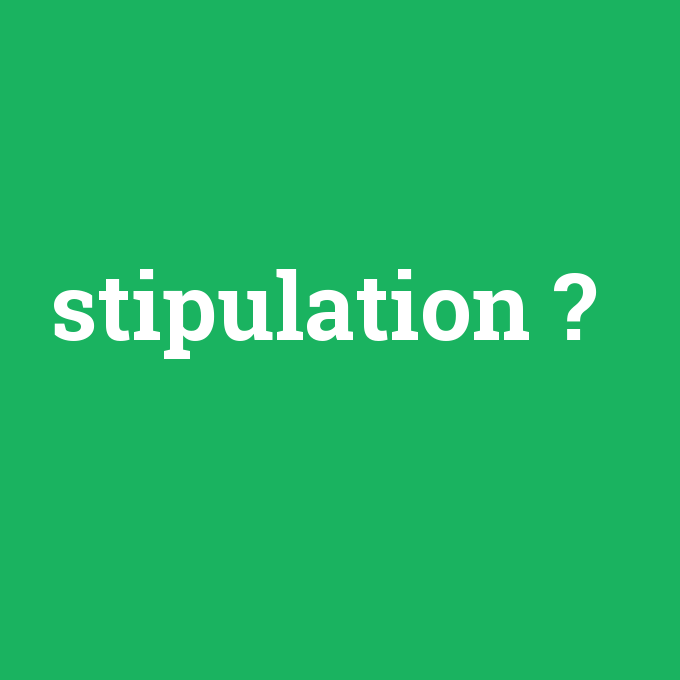 stipulation, stipulation nedir ,stipulation ne demek