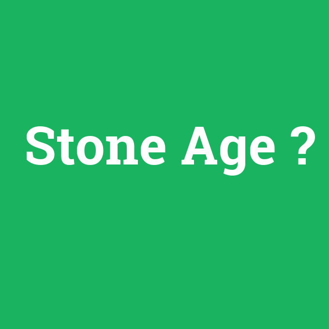 Stone Age, Stone Age nedir ,Stone Age ne demek
