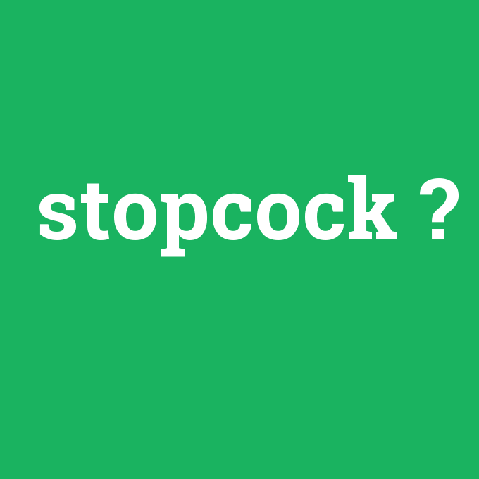stopcock, stopcock nedir ,stopcock ne demek
