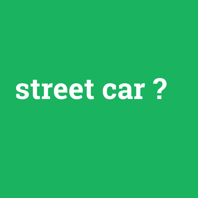 street car, street car nedir ,street car ne demek