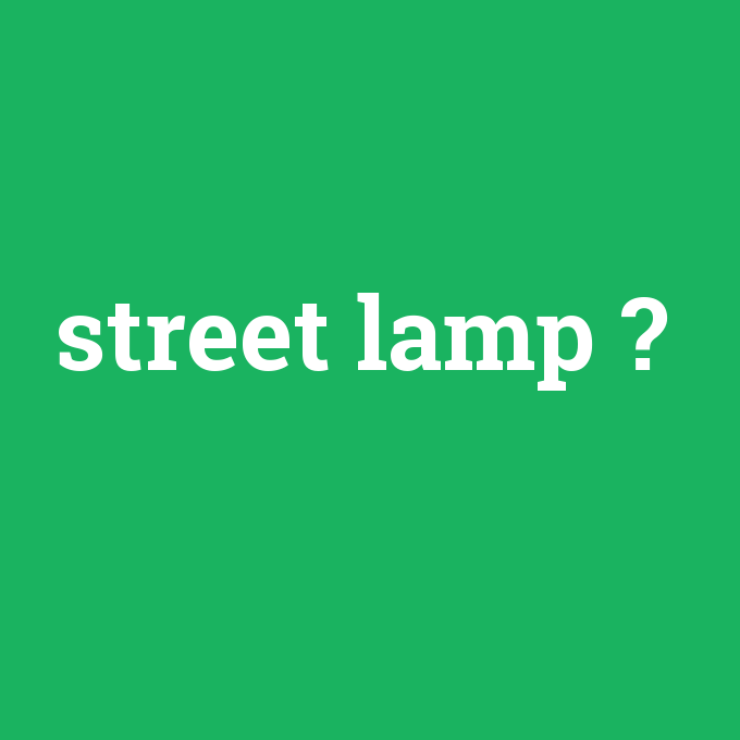 street lamp, street lamp nedir ,street lamp ne demek