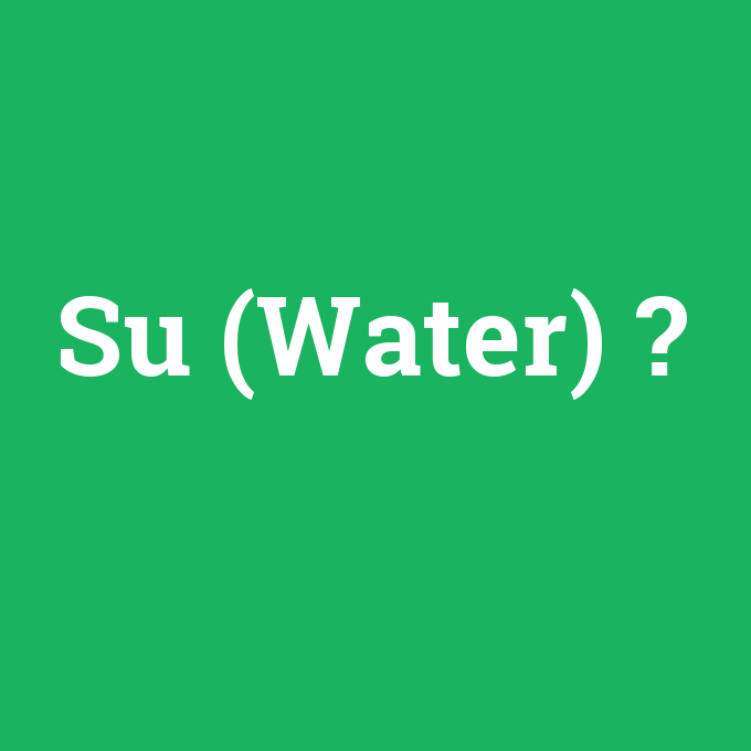 Su (Water), Su (Water) nedir ,Su (Water) ne demek