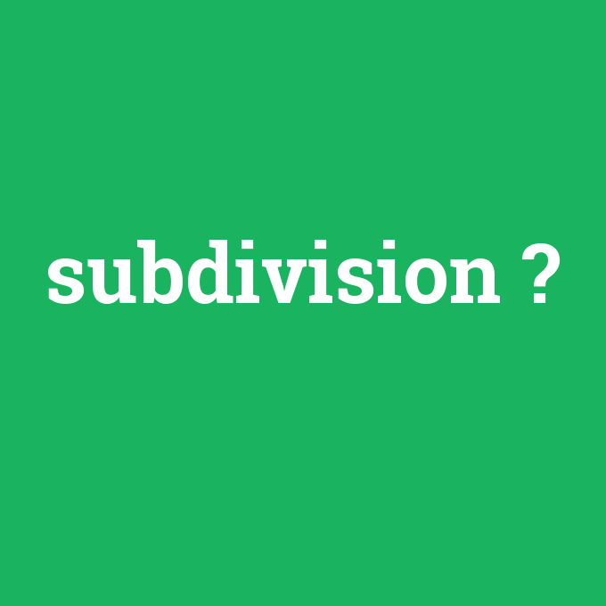 subdivision, subdivision nedir ,subdivision ne demek
