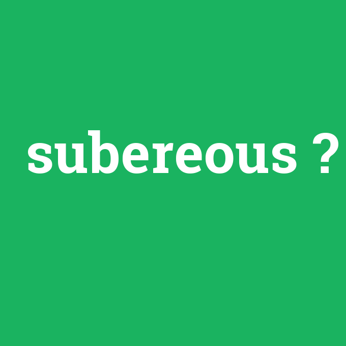 subereous, subereous nedir ,subereous ne demek