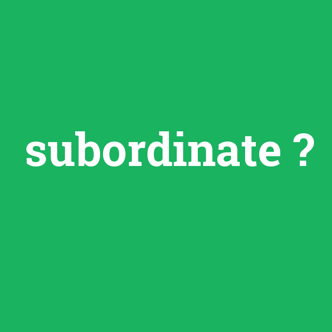 subordinate, subordinate nedir ,subordinate ne demek