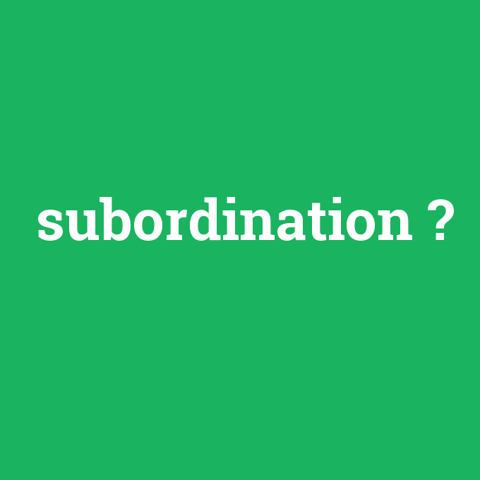 subordination, subordination nedir ,subordination ne demek