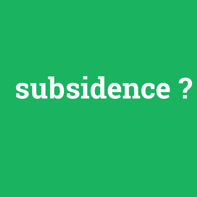 subsidence, subsidence nedir ,subsidence ne demek