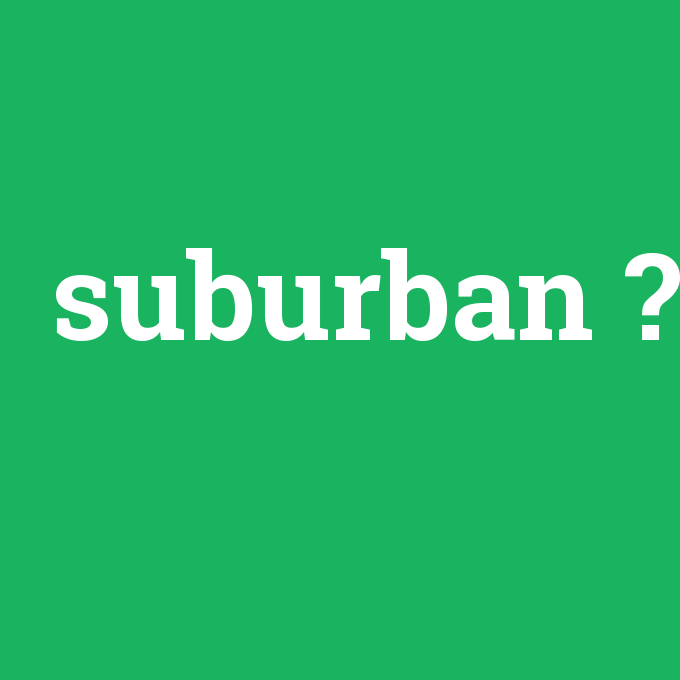 suburban, suburban nedir ,suburban ne demek