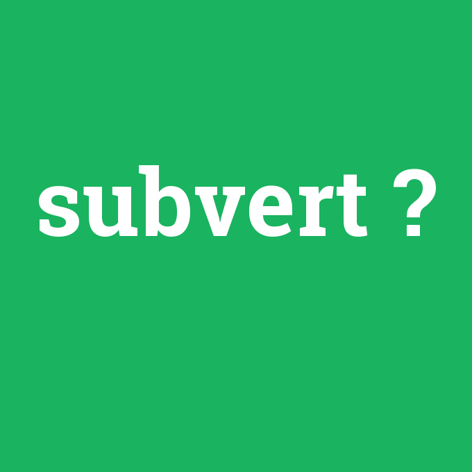 subvert, subvert nedir ,subvert ne demek