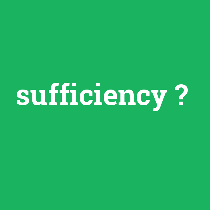 sufficiency, sufficiency nedir ,sufficiency ne demek